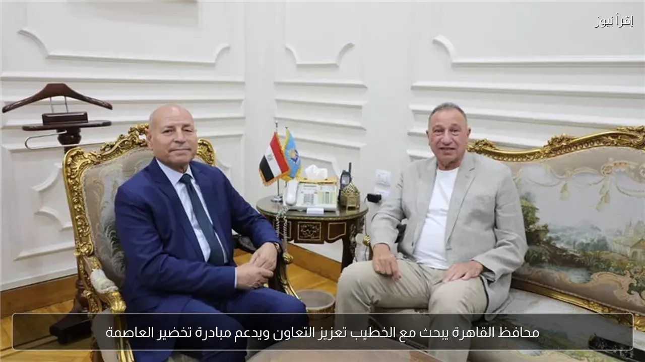 محافظ القاهرة يبحث مع الخطيب تعزيز التعاون ويدعم مبادرة تخضير العاصمة