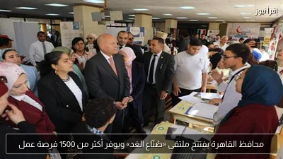 محافظ القاهرة يفتتح ملتقى «صُنّاع الغد» ويوفر أكثر من 1500 فرصة عمل