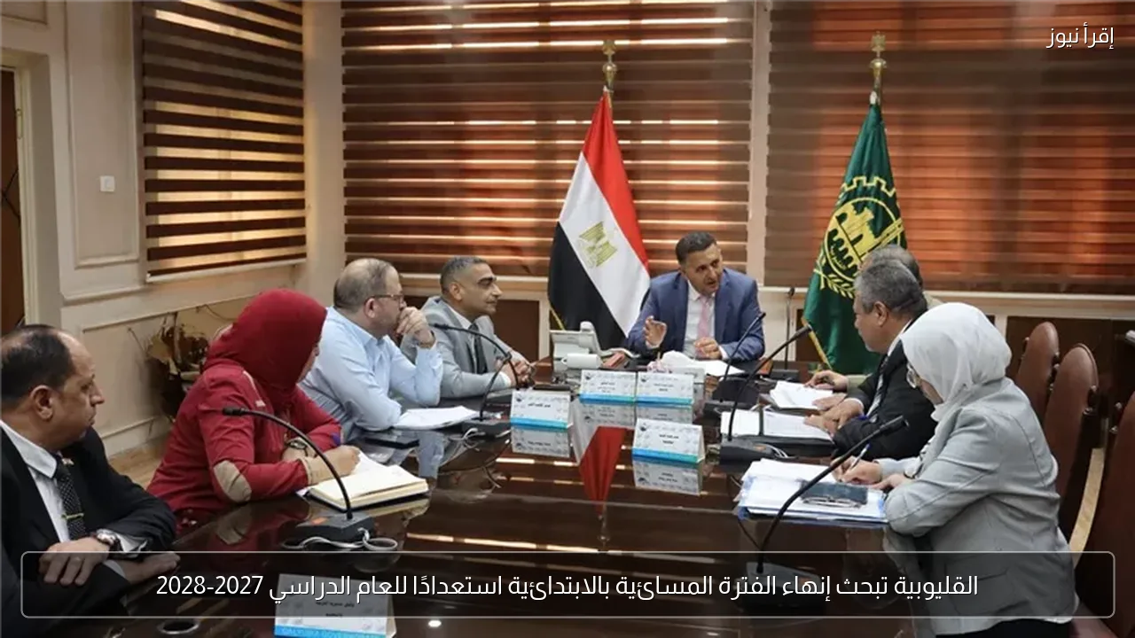 القليوبية تبحث إنهاء الفترة المسائية بالابتدائية استعدادًا للعام الدراسي 2027-2028
