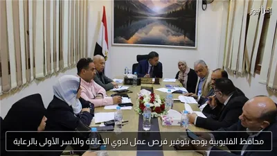 محافظ القليوبية يوجه بتوفير فرص عمل لذوي الإعاقة والأسر الأولى بالرعاية