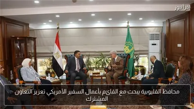 محافظ القليوبية يبحث مع القائم بأعمال السفير الأمريكي تعزيز التعاون المشترك