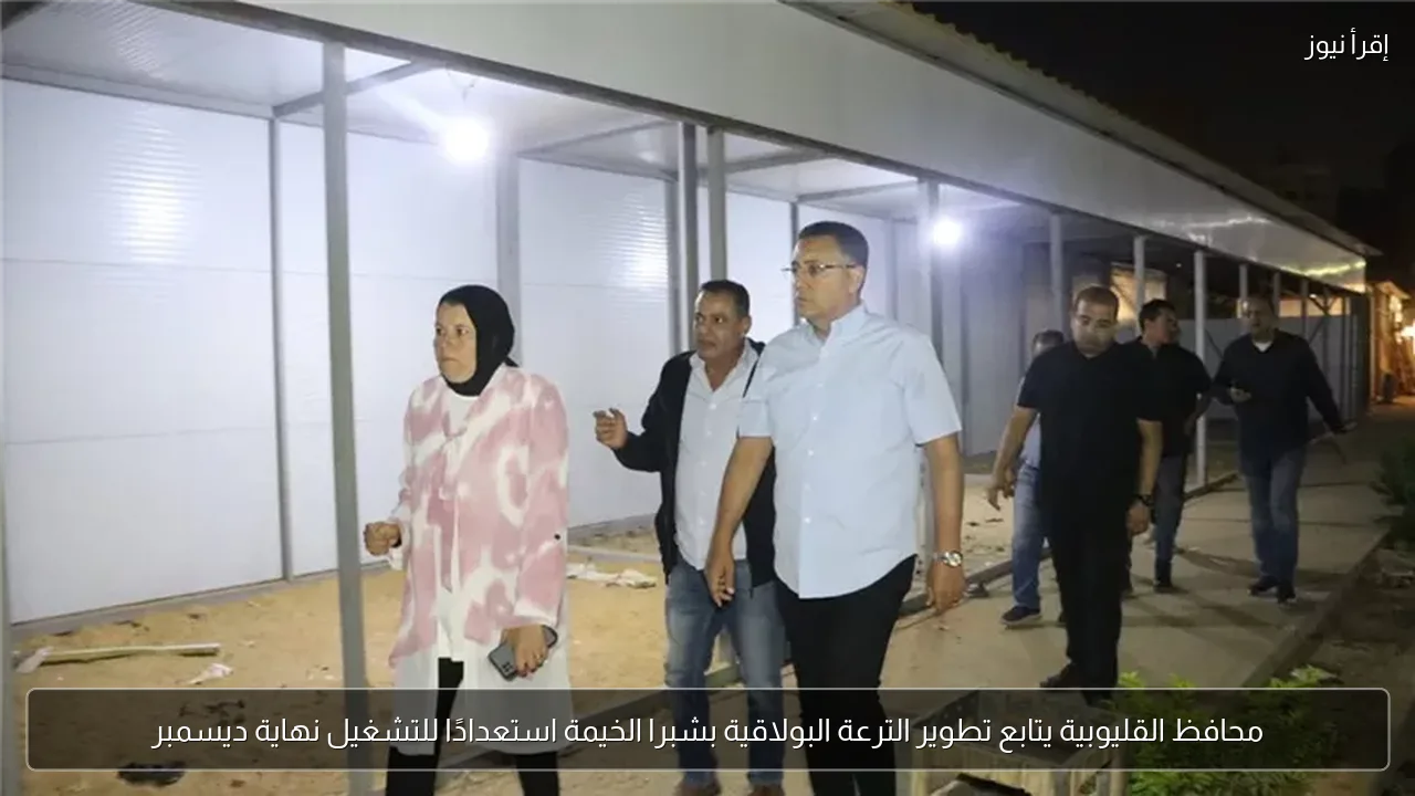 محافظ القليوبية يتابع تطوير الترعة البولاقية بشبرا الخيمة استعدادًا للتشغيل نهاية ديسمبر