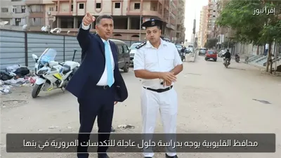 محافظ القليوبية يوجه بدراسة حلول عاجلة للتكدسات المرورية في بنها