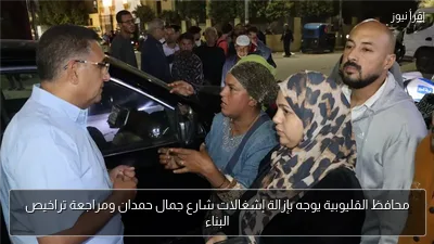 محافظ القليوبية يوجه بإزالة إشغالات شارع جمال حمدان ومراجعة تراخيص البناء
