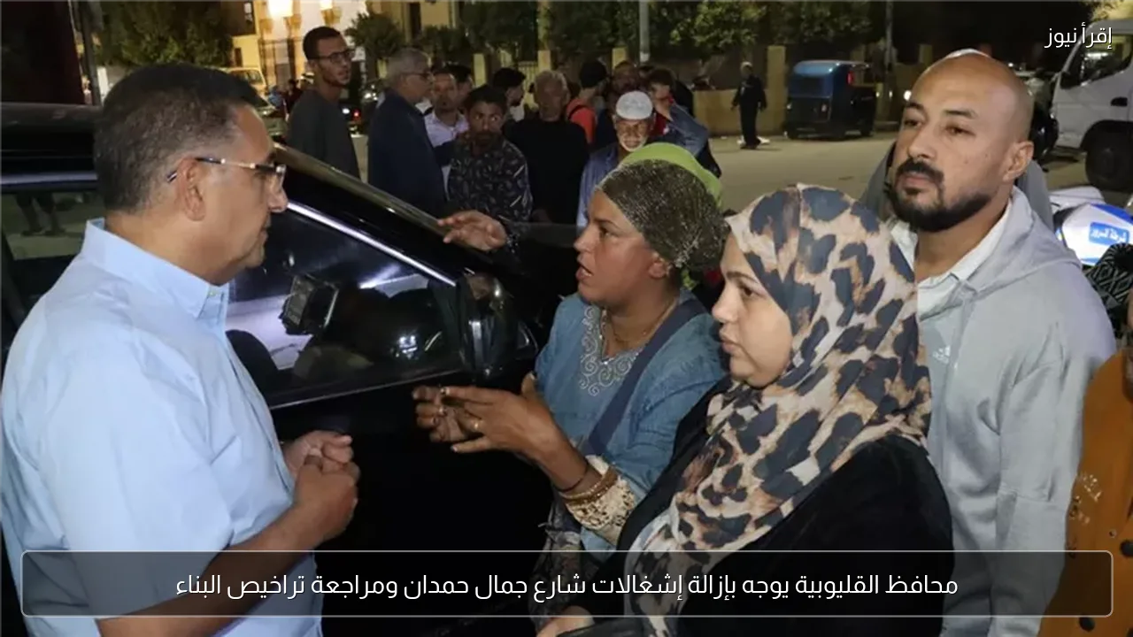 محافظ القليوبية يوجه بإزالة إشغالات شارع جمال حمدان ومراجعة تراخيص البناء