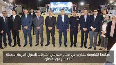 محافظ القليوبية يشارك في افتتاح مهرجان الشرقية للخيول العربية الأصيلة بالعاشر من رمضان