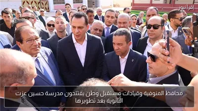 محافظ المنوفية وقيادات مستقبل وطن يفتتحون مدرسة حسين عزت الثانوية بعد تطويرها