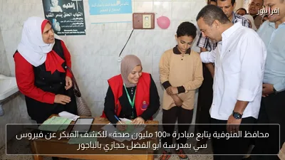 محافظ المنوفية يتابع مبادرة «100 مليون صحة» للكشف المبكر عن فيروس سي بمدرسة أبو الفضل حجازي بالباجور