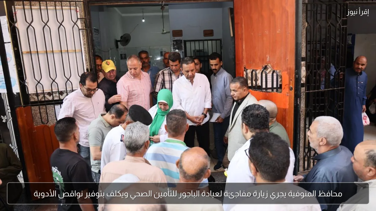 محافظ المنوفية يجري زيارة مفاجئة لعيادة الباجور للتأمين الصحي ويكلف بتوفير نواقص الأدوية