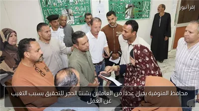 محافظ المنوفية يحيل عددًا من العاملين بشنتا الحجر للتحقيق بسبب التغيب عن العمل
