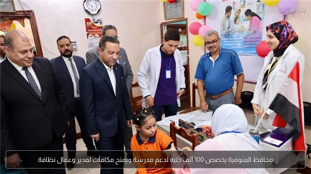 محافظ المنوفية يخصص 100 ألف جنيه لدعم مدرسة ويمنح مكافآت لمدير وعمال نظافة