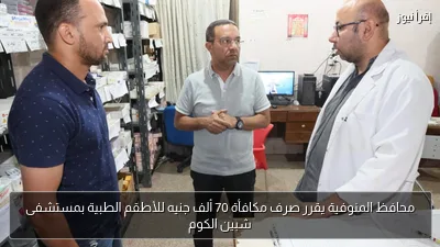 محافظ المنوفية يقرر صرف مكافأة 70 ألف جنيه للأطقم الطبية بمستشفى شبين الكوم