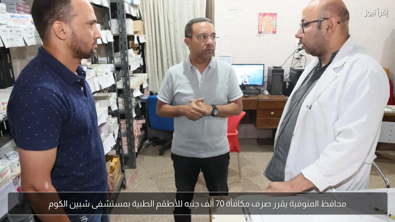 محافظ المنوفية يقرر صرف مكافأة 70 ألف جنيه للأطقم الطبية بمستشفى شبين الكوم