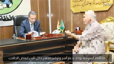 محافظ المنوفية يوجه بدعم أسر وتوفير مصدر دخل ثابت لبعض الحالات