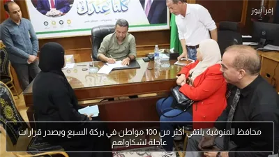 محافظ المنوفية يلتقي أكثر من 100 مواطن في بركة السبع ويصدر قرارات عاجلة لشكاواهم