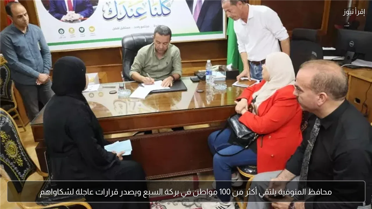 محافظ المنوفية يلتقي أكثر من 100 مواطن في بركة السبع ويصدر قرارات عاجلة لشكاواهم