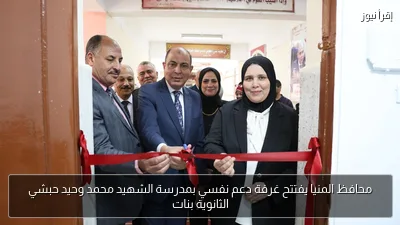 محافظ المنيا يفتتح غرفة دعم نفسي بمدرسة الشهيد محمد وحيد حبشي الثانوية بنات