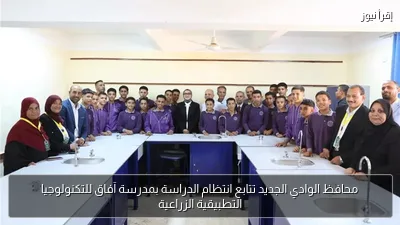 محافظ الوادي الجديد تتابع انتظام الدراسة بمدرسة آفاق للتكنولوجيا التطبيقية الزراعية