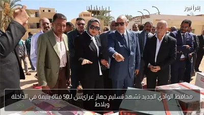 محافظ الوادي الجديد تشهد تسليم جهاز عرائس لـ50 فتاة يتيمة في الداخلة وبلاط