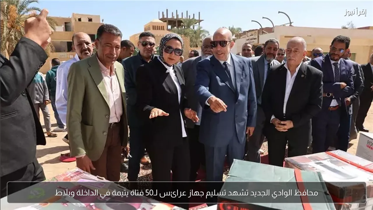 محافظ الوادي الجديد تشهد تسليم جهاز عرائس لـ50 فتاة يتيمة في الداخلة وبلاط
