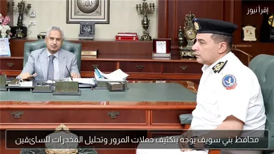 محافظ بني سويف يوجه بتكثيف حملات المرور وتحليل المخدرات للسائقين