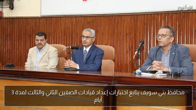 محافظ بني سويف يتابع اختبارات إعداد قيادات الصفين الثاني والثالث لمدة 3 أيام