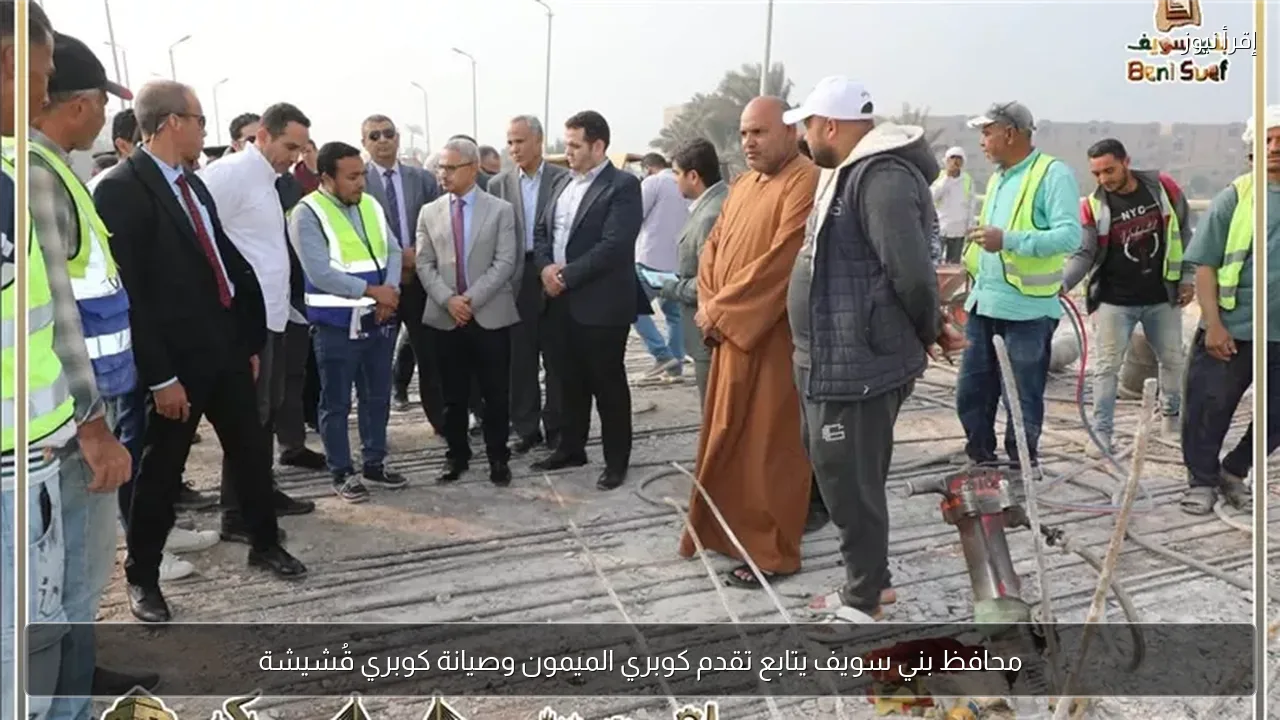 محافظ بني سويف يتابع تقدم كوبري الميمون وصيانة كوبري قُشيشة