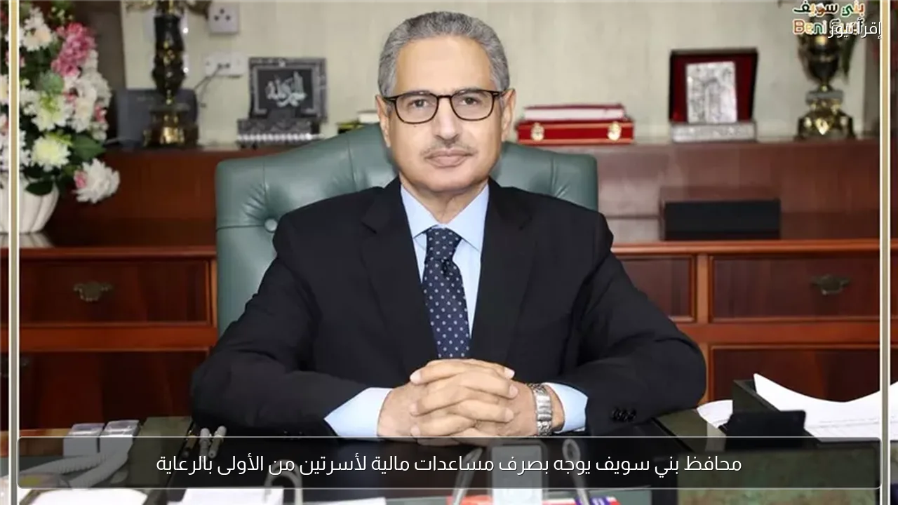 محافظ بني سويف يوجه بصرف مساعدات مالية لأسرتين من الأولى بالرعاية