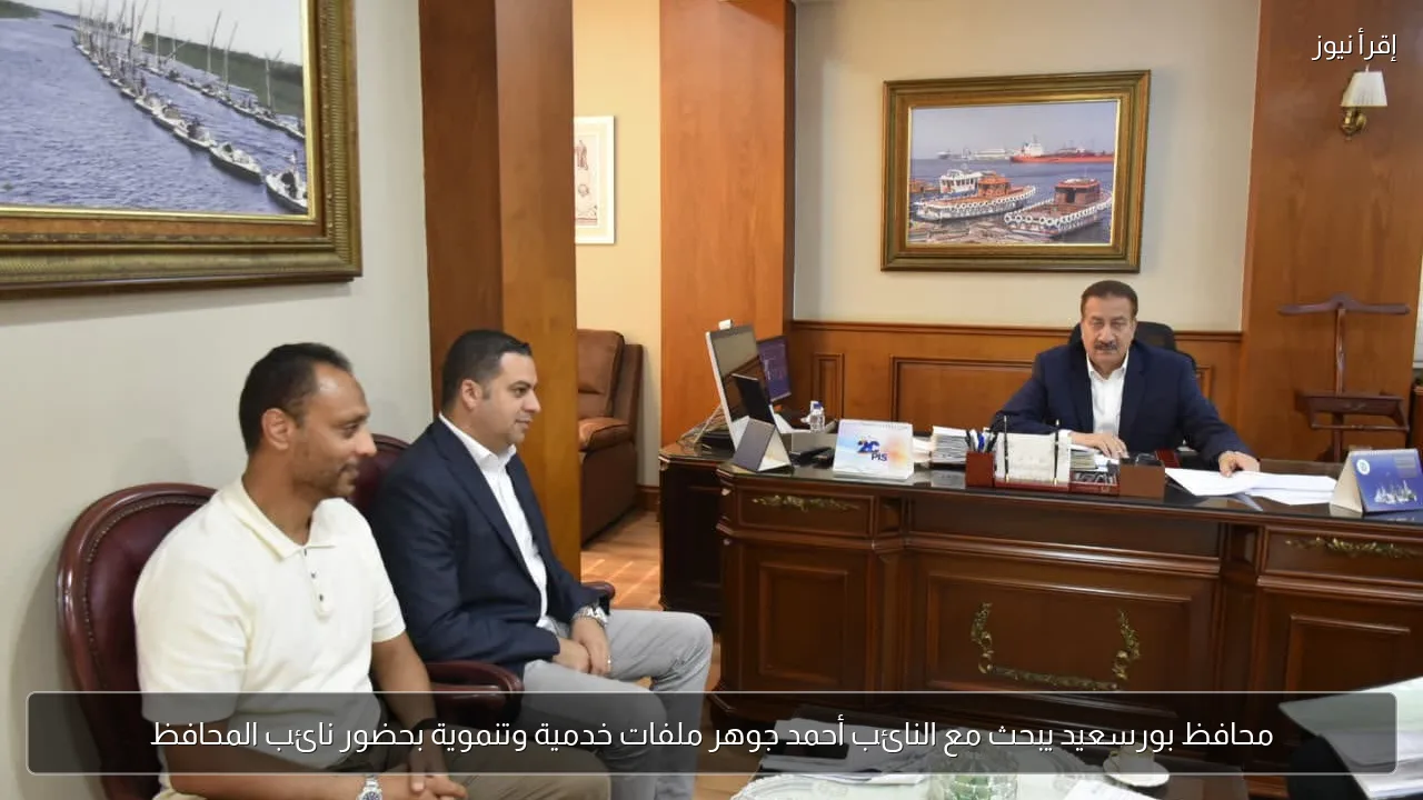 محافظ بورسعيد يبحث مع النائب أحمد جوهر ملفات خدمية وتنموية بحضور نائب المحافظ