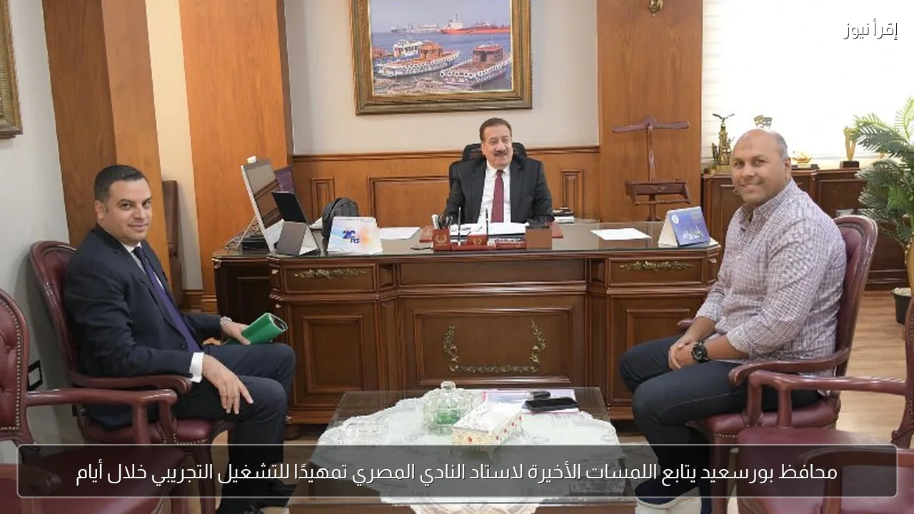 محافظ بورسعيد يتابع اللمسات الأخيرة لاستاد النادي المصري تمهيدًا للتشغيل التجريبي خلال أيام