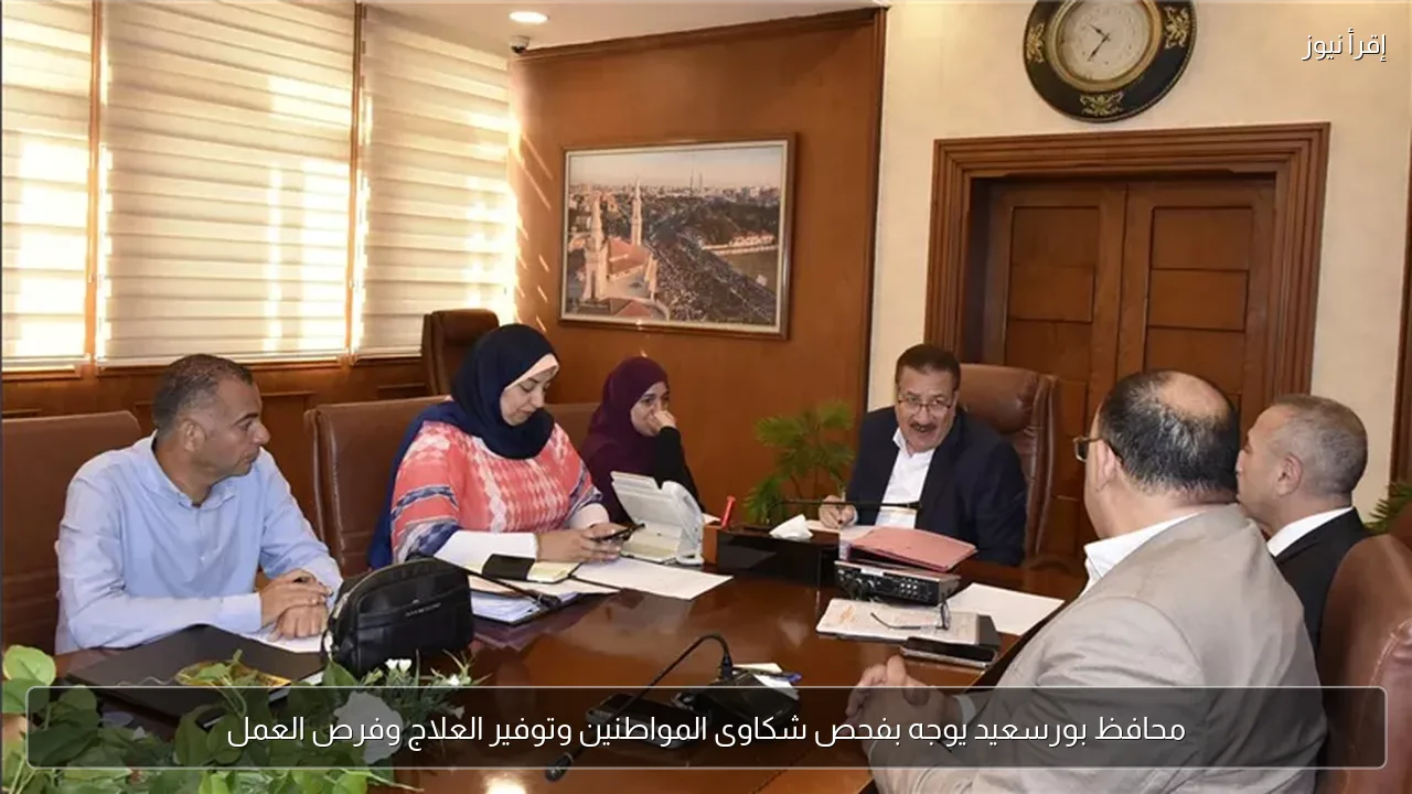 محافظ بورسعيد يوجه بفحص شكاوى المواطنين وتوفير العلاج وفرص العمل