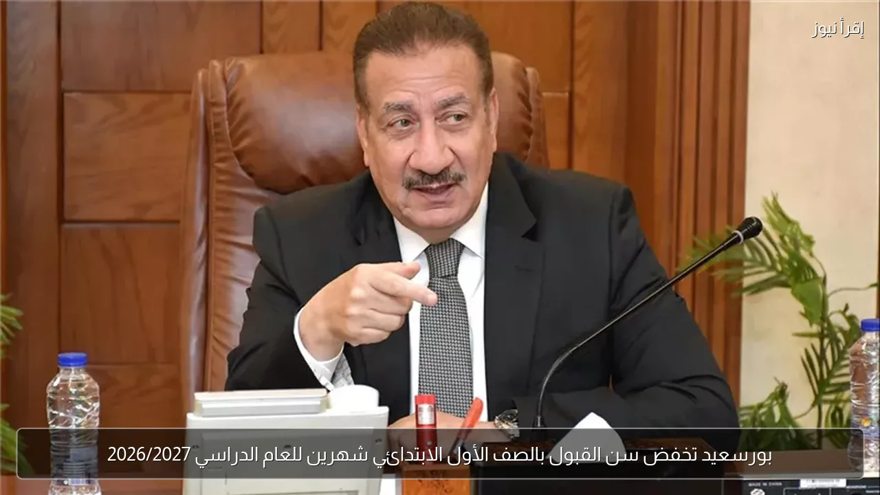 بورسعيد تخفض سن القبول بالصف الأول الابتدائي شهرين للعام الدراسي 2026/2027