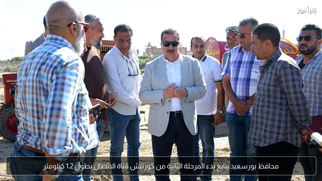 محافظ بورسعيد يتابع بدء المرحلة الثانية من كورنيش قناة الاتصال بطول 1.2 كيلومتر