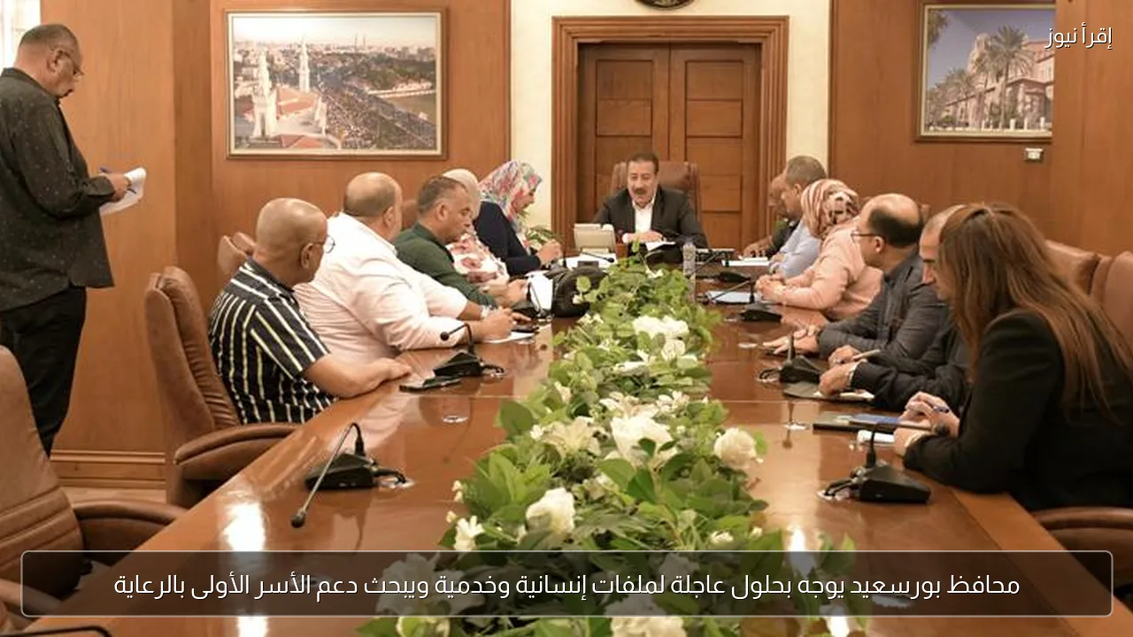 محافظ بورسعيد يوجه بحلول عاجلة لملفات إنسانية وخدمية ويبحث دعم الأسر الأولى بالرعاية