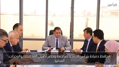 محافظ دمياط يترأس اجتماعًا لمراجعة وحصر أصول المحافظة والوحدات المحلية