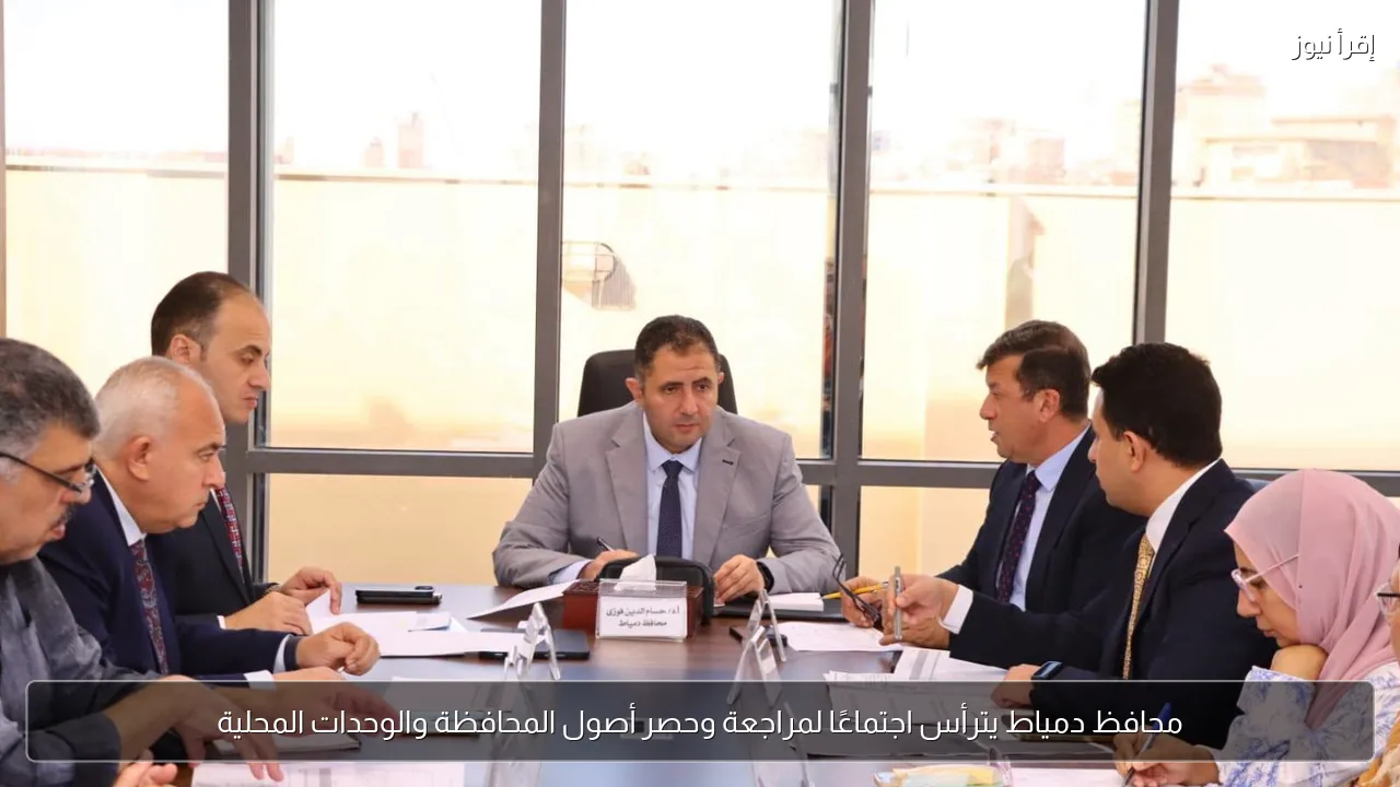 محافظ دمياط يترأس اجتماعًا لمراجعة وحصر أصول المحافظة والوحدات المحلية