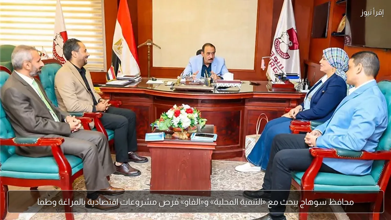 محافظ سوهاج يبحث مع «التنمية المحلية» و«الفاو» فرص مشروعات اقتصادية بالمراغة وطما