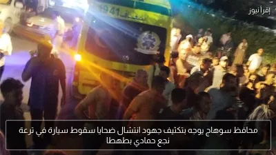محافظ سوهاج يوجه بتكثيف جهود انتشال ضحايا سقوط سيارة في ترعة نجع حمادي بطهطا