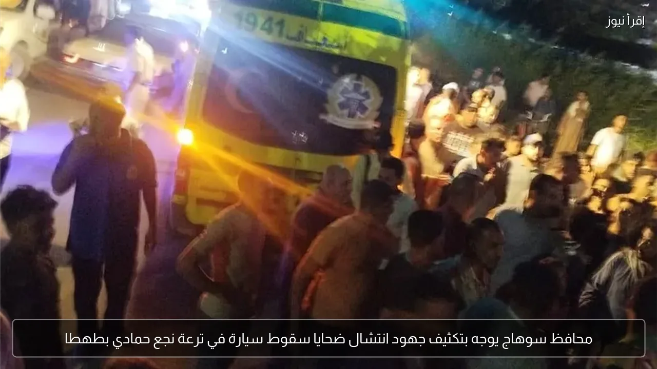محافظ سوهاج يوجه بتكثيف جهود انتشال ضحايا سقوط سيارة في ترعة نجع حمادي بطهطا