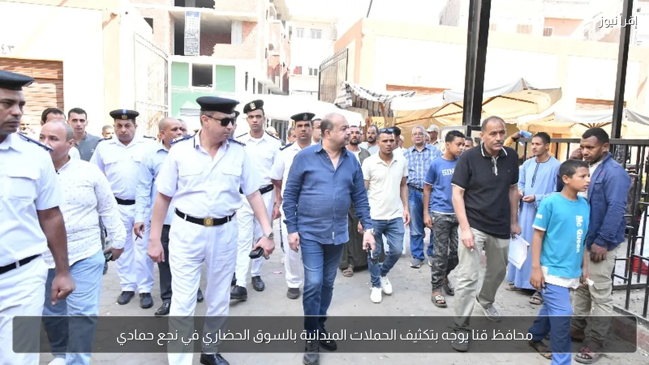محافظ قنا يوجه بتكثيف الحملات الميدانية بالسوق الحضاري في نجع حمادي