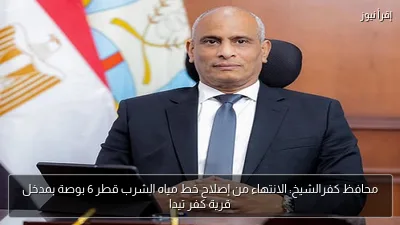 محافظ كفرالشيخ: الانتهاء من إصلاح خط مياه الشرب قطر 6 بوصة بمدخل قرية كفر تيدا
