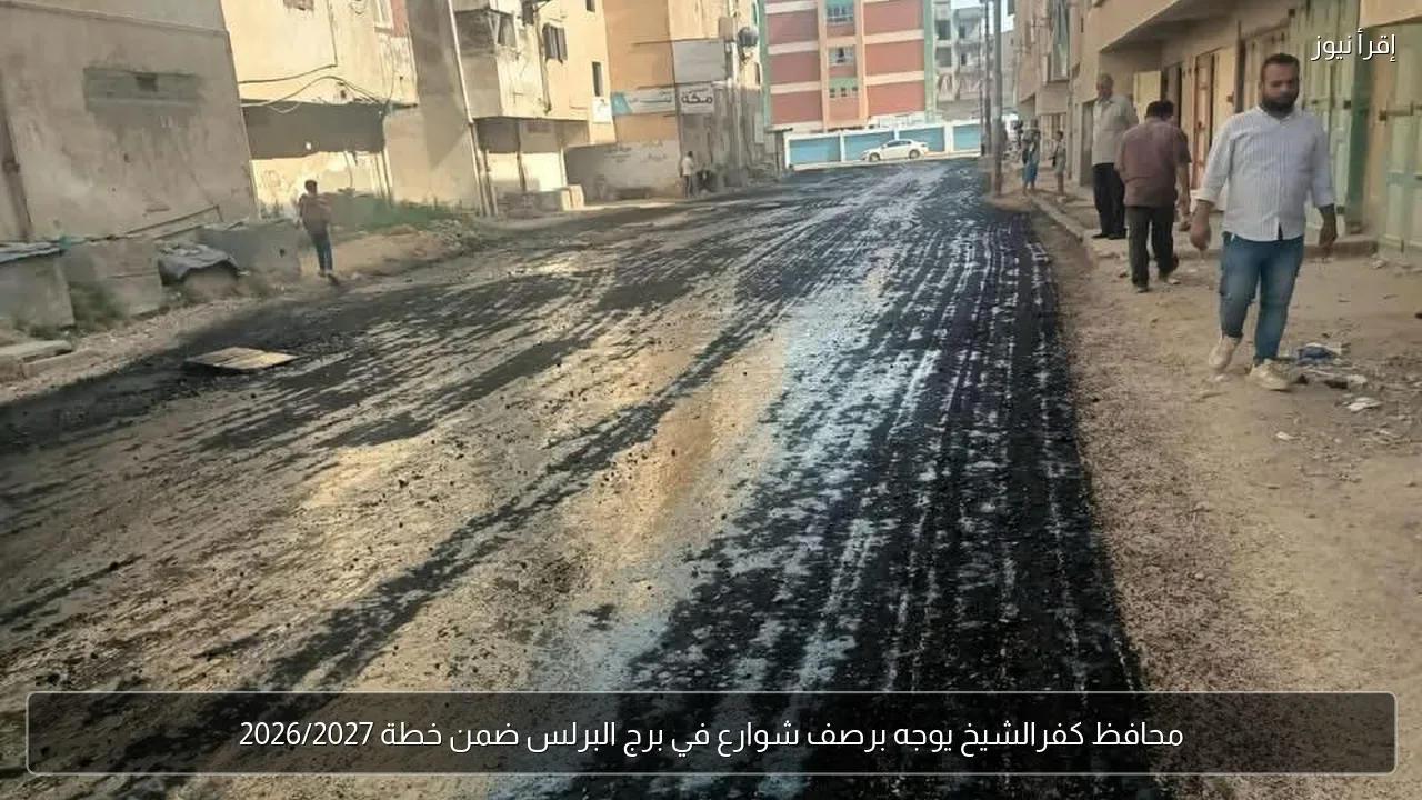 محافظ كفرالشيخ يوجه برصف شوارع في برج البرلس ضمن خطة 2026/2027