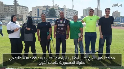 محافظ كفرالشيخ يهنئ أبطال «الإرادة والتحدي» بعد حصد 18 ميدالية في بطولة الجمهورية لألعاب القوى