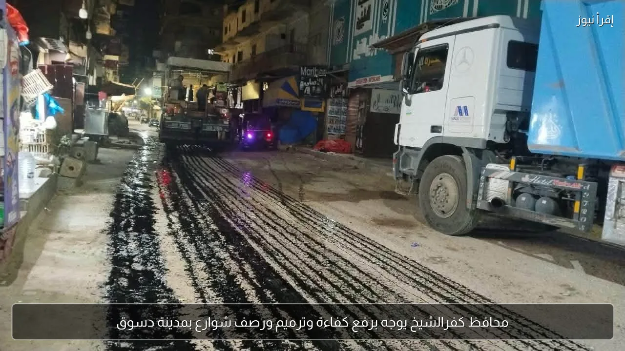 محافظ كفرالشيخ يوجه برفع كفاءة وترميم ورصف شوارع بمدينة دسوق