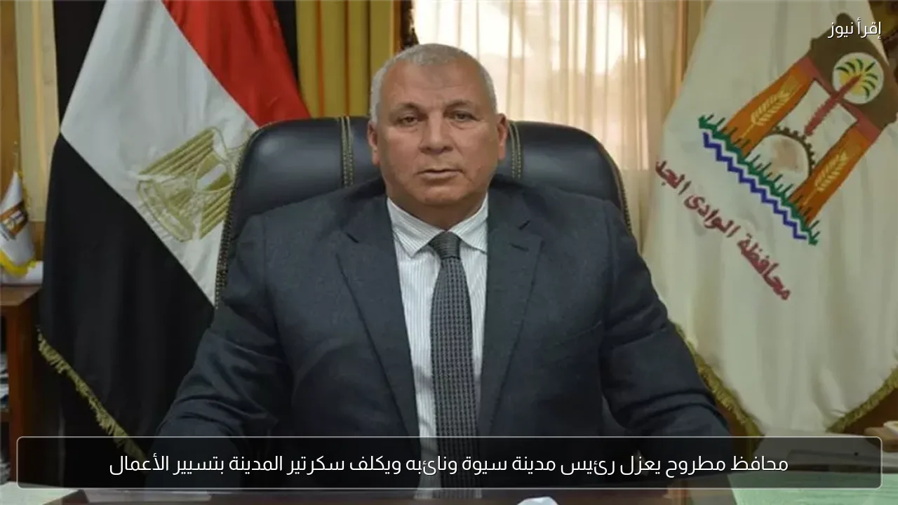 محافظ مطروح يعزل رئيس مدينة سيوة ونائبه ويكلف سكرتير المدينة بتسيير الأعمال