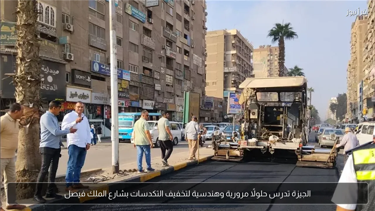 الجيزة تدرس حلولًا مرورية وهندسية لتخفيف التكدسات بشارع الملك فيصل