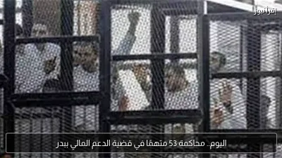 اليوم.. محاكمة 53 متهمًا في قضية الدعم المالي ببدر