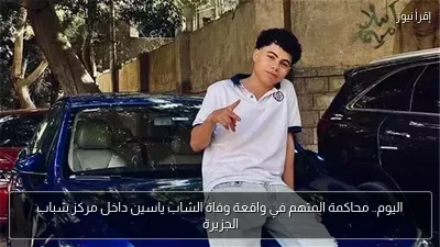 اليوم.. محاكمة المتهم في واقعة وفاة الشاب ياسين داخل مركز شباب الجزيرة