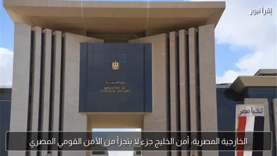 الخارجية المصرية: أمن الخليج جزء لا يتجزأ من الأمن القومي المصري