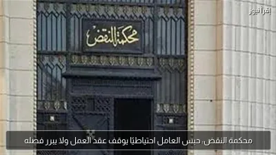 محكمة النقض: حبس العامل احتياطيًا يوقف عقد العمل ولا يبرر فصله